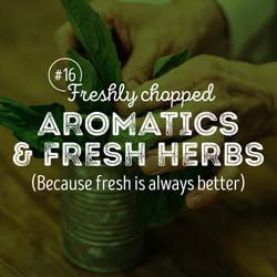 16. Freshly chopped aromatics & fresh herbs because fresh is always better.