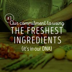 3. Our commitment to using the freshest ingredients.