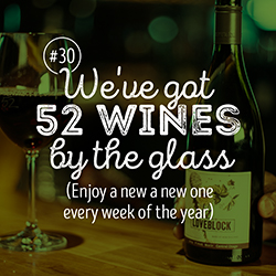 30. Enjoy a new glass of wine every week of the year (We've got 52 by the glass, btw)