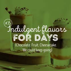 35. Indulgent flavors for days (Chocolate. Fruit. Cheesecake. We could keep going) 