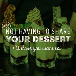 36. Not having to share your dessert (Unless you want to)