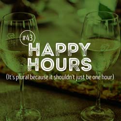 43. Happy Hours (It's plural because it shouldn't just be one hour)