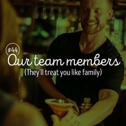 44. Our team members (They'll treat you like family)
