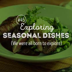 45. Exploring seasonal dishes (We were all born to explore)
