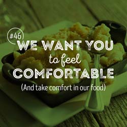46. We want you to feel comfortable (And take comfort in our food)