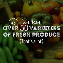 5. We have over 50 varieties of fresh produce.