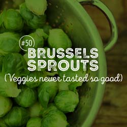 50. Brussels Sprouts (Veggies never tasted so good)