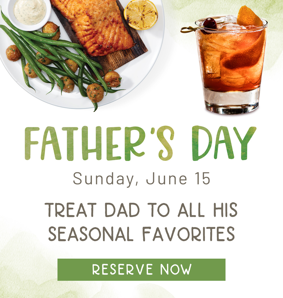 Join us on Father's Day, Sunday, June 15th and treat Dad to all his seasonal favorites. Reserve Now!