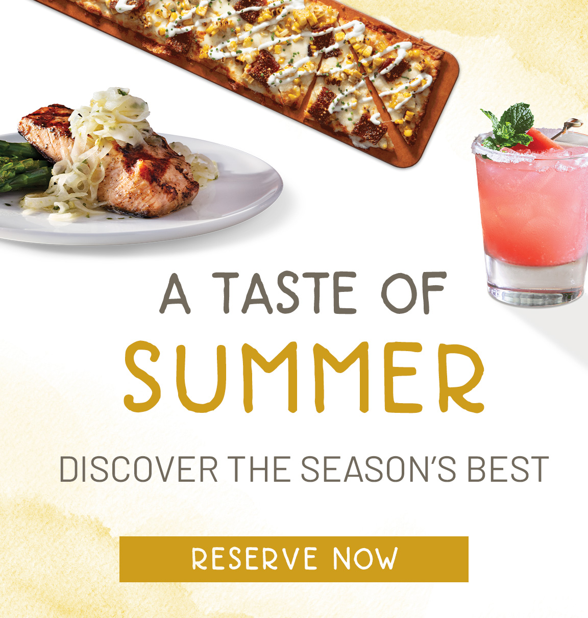 A Taste of Summer. Discover The Season's Best. Reserve a Table Now.